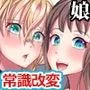 常識変換のおかげで二人の娘とハーレムセックスすることになりました。巨乳で生意気な娘たちがパパちんぽにご奉仕させられちゃう！