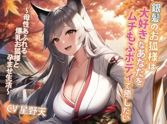 銀髪のお狐様は大好きなあなたをムチもふボディで癒したい〜母性あふれる爆乳お狐様と孕ませ生活〜【抱き枕推奨/ファンタジー/ケモ耳】