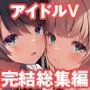クラスメイトのアイドルVをセフレにしてみた総集編