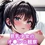 黒髪巨乳少女たちの牝穴腟内射精観察〜たわわなオトメたちのオマンコに中出し、そして妊娠