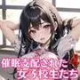 催眠支配された女子校生たち4【豪華CG404枚収録】