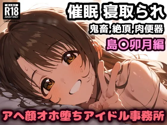 催眠NTR！普通のデートが枕営業に発展！？アヘ顔オホ堕ちアイドル事務所！島村卯月編