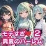 モテすぎ！真夏のハーレム2【豪華CG310枚収録】