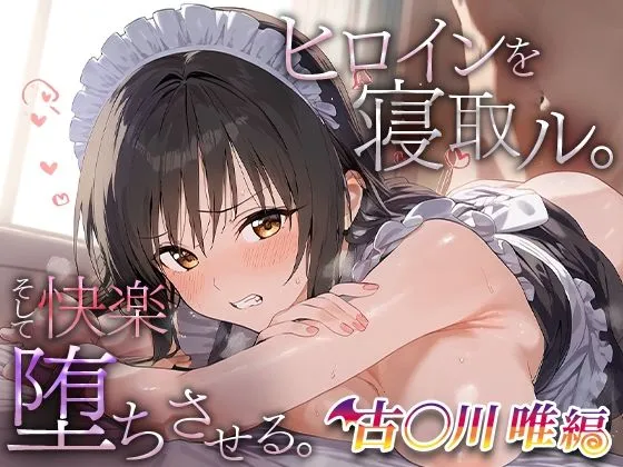 ヒロインを寝取ル。そして快楽堕ちさせる。古手川唯