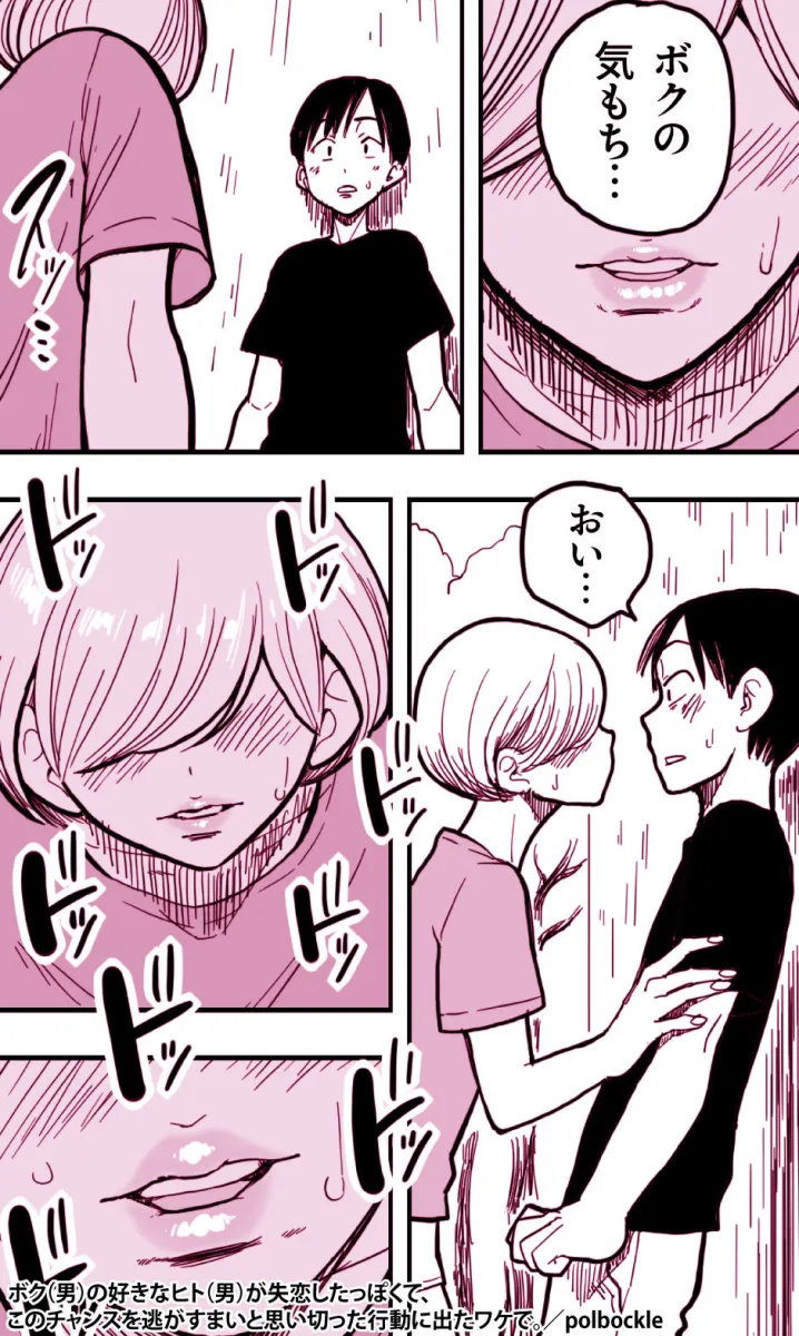 ボク（男）の好きなヒト（男）が失恋したっぽくて、このチャンスを逃がすまいと思い切った行動に出たワケで。