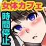 時間体停止カフェ〜動けなくなったオナホ同然の巨乳処女たちをコキ捨てまくれる女体カフェへようこそ！〜