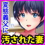 穴姦家族-夫の出張中、異常性欲の義父に汚された若妻
