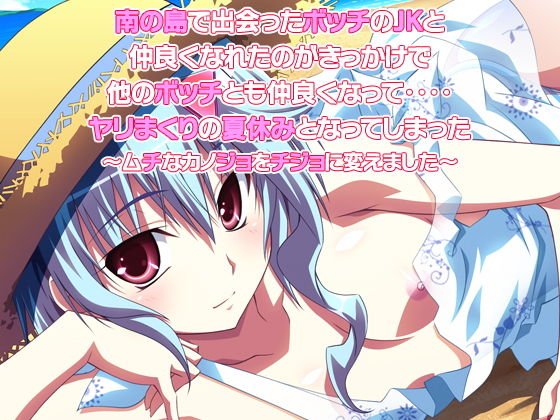 南の島で出会ったボッチの●●と仲良くなれたのがきっかけで他のボッチとも仲良くなって‥‥ヤリまくりの夏休みとなってしまった～ムチなカノジョをチジョに変えました～