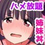 【期間限定ご奉仕価格】生ハメOK特権をゲットしたので、彼氏持ちナマイキ妹とビッチな巨乳姉を完全服従させてみた