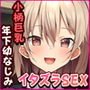小柄で巨乳な年下の幼なじみにえっちなイタズラをして、めちゃくちゃ生中だしSEXしまくった話。