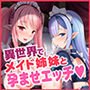 異世界メイド姉妹のあまあまハーレムご奉仕～男が産まれない異世界へ召喚された俺がヒロインを充てがわれて子作りエッチ～