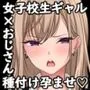 女子校生ギャルがおじさんをお持ち帰り！？ ～種付けプレスで孕ませライフ～