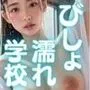 びっしょりビショビショびしょ濡れ美少女 学校編